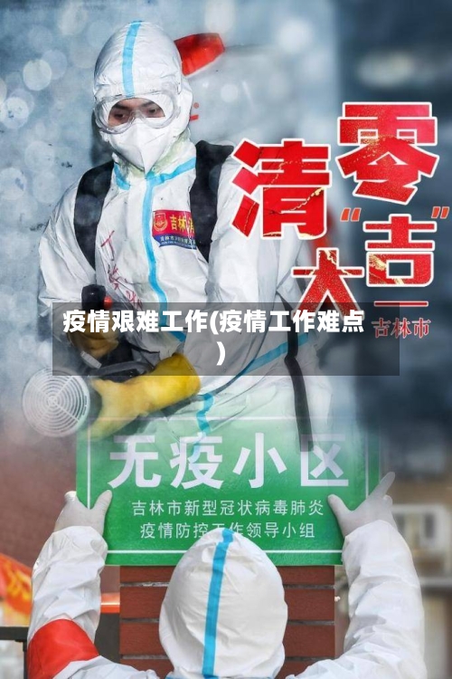 疫情艰难工作(疫情工作难点)-第2张图片