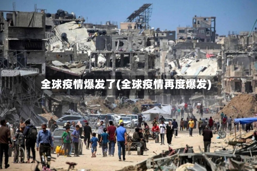 全球疫情爆发了(全球疫情再度爆发)