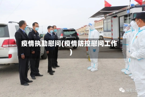 疫情执勤慰问(疫情防控慰问工作)