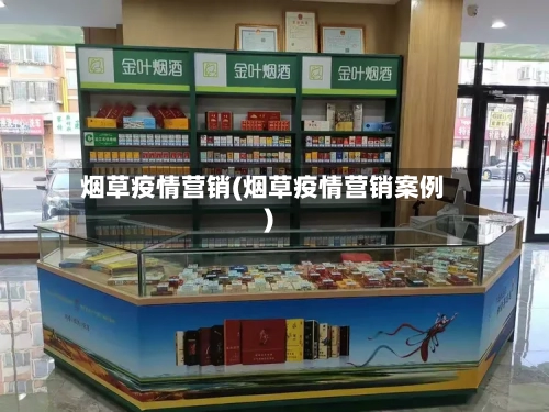 烟草疫情营销(烟草疫情营销案例)