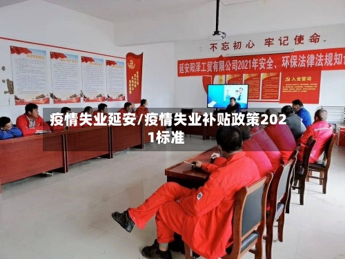 疫情失业延安/疫情失业补贴政策2021标准-第2张图片