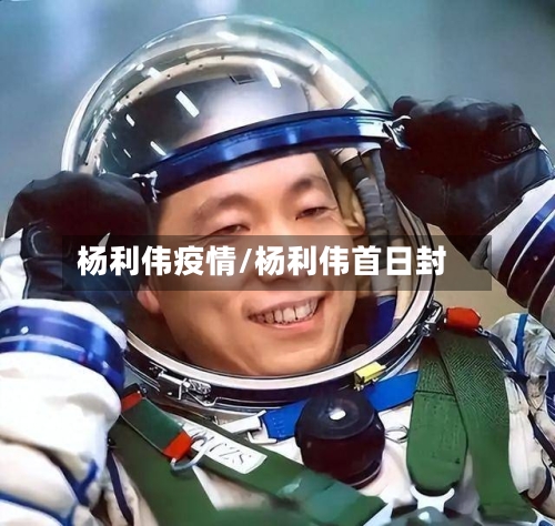 杨利伟疫情/杨利伟首日封