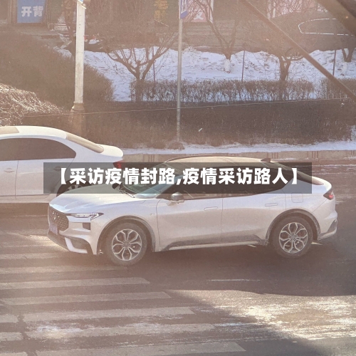 【采访疫情封路,疫情采访路人】