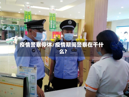疫情警察停休/疫情期间警察在干什么?-第2张图片