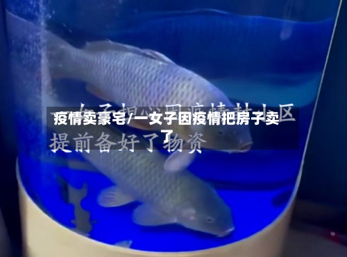 疫情卖豪宅/一女子因疫情把房子卖了-第3张图片