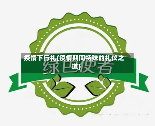 疫情下行礼(疫情期间特殊的礼仪之道)