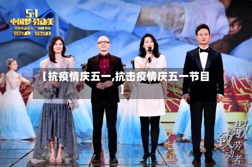 【抗疫情庆五一,抗击疫情庆五一节目】