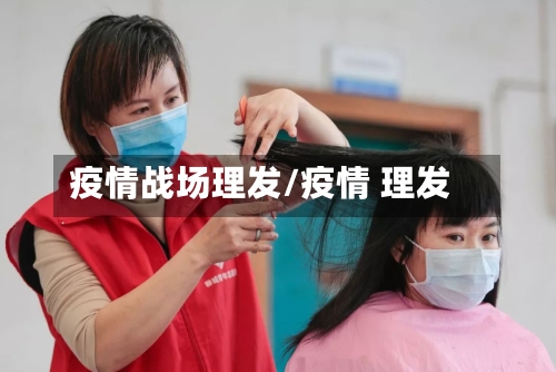 疫情战场理发/疫情 理发
