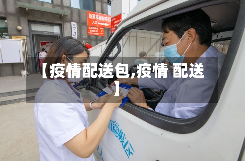 【疫情配送包,疫情 配送】