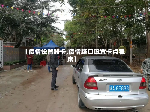 【疫情设置路卡,疫情路口设置卡点程序】-第3张图片