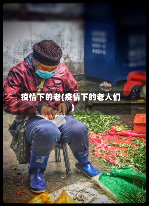 疫情下的老(疫情下的老人们)-第2张图片