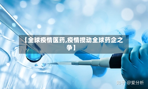 【全球疫情医药,疫情搅动全球药企之争】