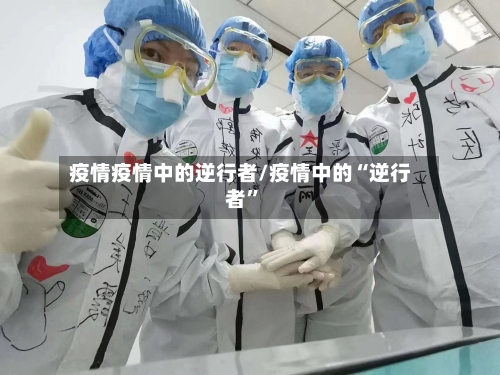疫情疫情中的逆行者/疫情中的“逆行者”-第2张图片
