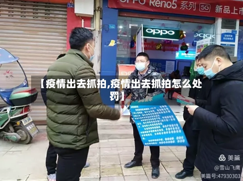 【疫情出去抓拍,疫情出去抓拍怎么处罚】