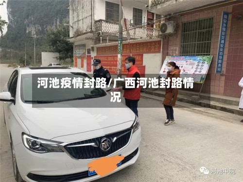 河池疫情封路/广西河池封路情况-第2张图片