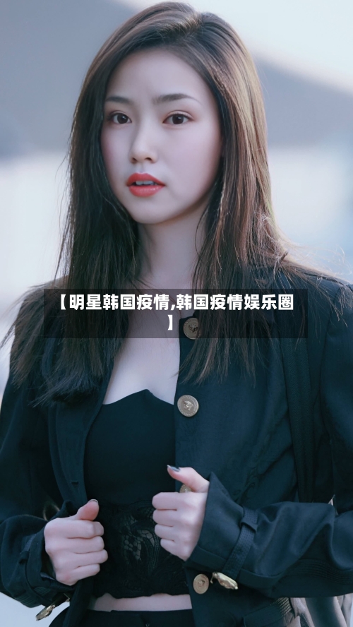 【明星韩国疫情,韩国疫情娱乐圈】
