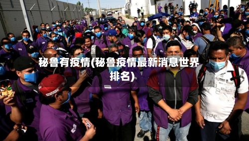 秘鲁有疫情(秘鲁疫情最新消息世界排名)-第2张图片