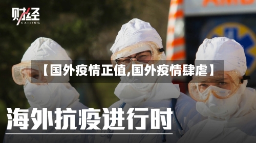 【国外疫情正值,国外疫情肆虐】