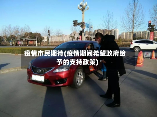 疫情市民期待(疫情期间希望政府给予的支持政策)-第3张图片