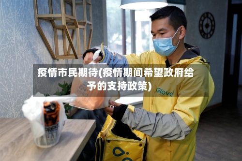 疫情市民期待(疫情期间希望政府给予的支持政策)-第2张图片