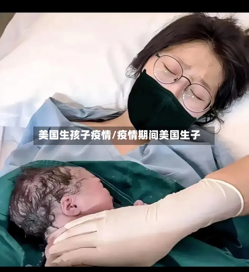 美国生孩子疫情/疫情期间美国生子