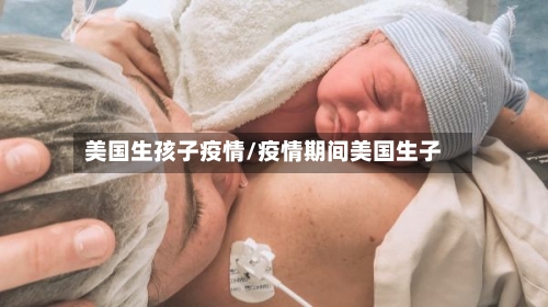 美国生孩子疫情/疫情期间美国生子-第2张图片
