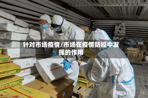 针对市场疫情/市场在疫情防控中发挥的作用