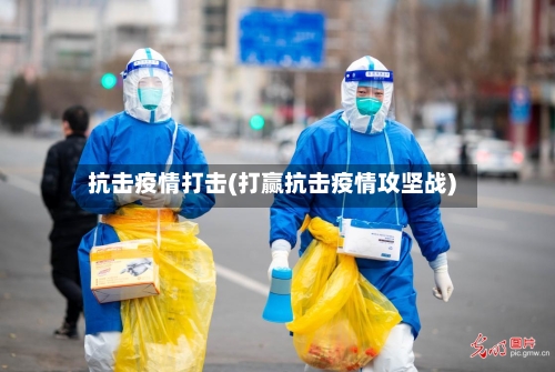 抗击疫情打击(打赢抗击疫情攻坚战)