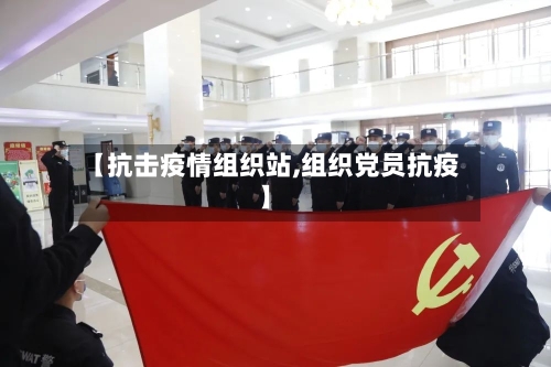 【抗击疫情组织站,组织党员抗疫】-第2张图片