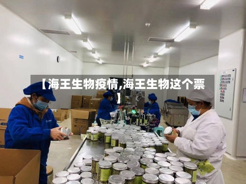 【海王生物疫情,海王生物这个票】