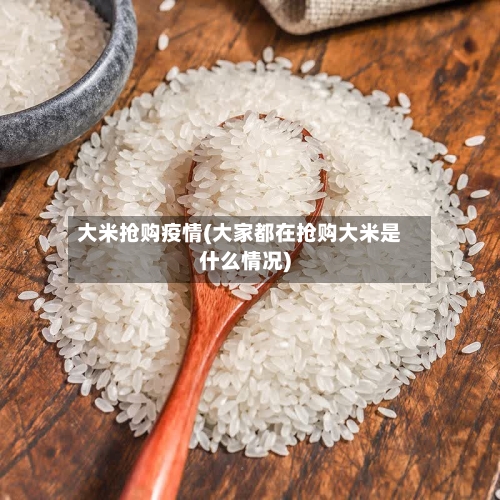 大米抢购疫情(大家都在抢购大米是什么情况)-第2张图片