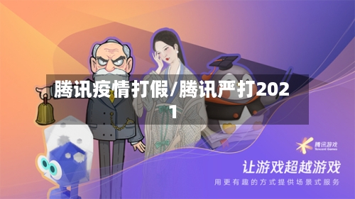 腾讯疫情打假/腾讯严打2021-第2张图片