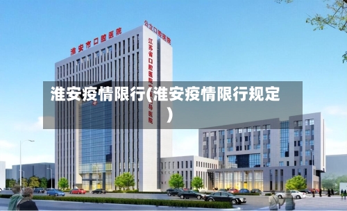 淮安疫情限行(淮安疫情限行规定)