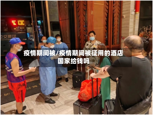 疫情期间被/疫情期间被征用的酒店国家给钱吗