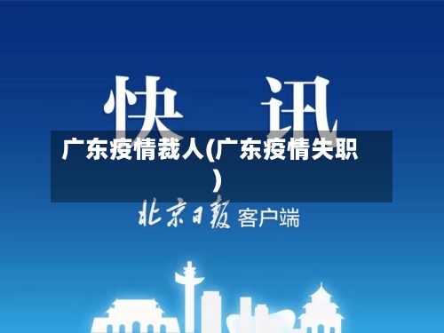 广东疫情裁人(广东疫情失职)-第3张图片
