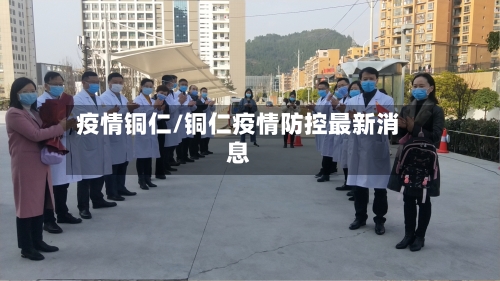 疫情铜仁/铜仁疫情防控最新消息