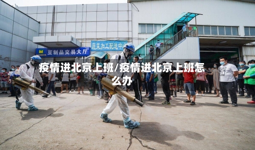 疫情进北京上班/疫情进北京上班怎么办