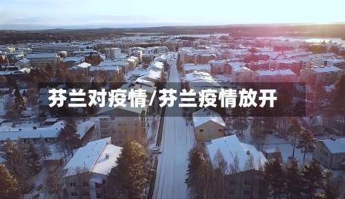 芬兰对疫情/芬兰疫情放开