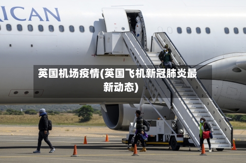 英国机场疫情(英国飞机新冠肺炎最新动态)