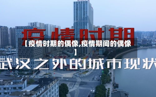 【疫情时期的偶像,疫情期间的偶像】-第3张图片