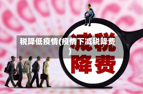 税降低疫情(疫情下减税降费)