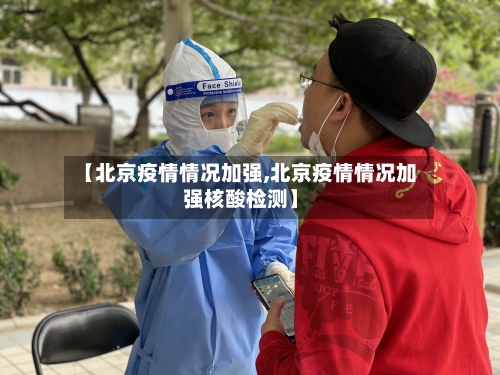 【北京疫情情况加强,北京疫情情况加强核酸检测】