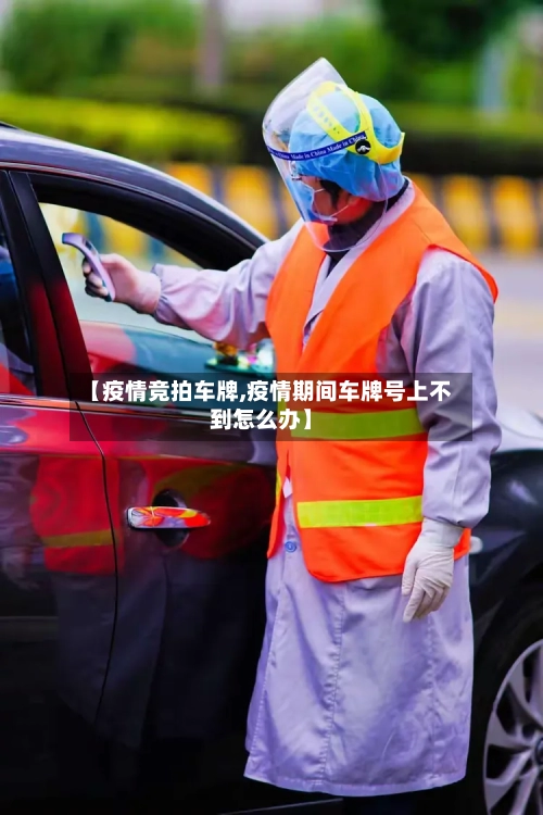 【疫情竞拍车牌,疫情期间车牌号上不到怎么办】-第2张图片