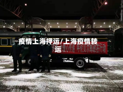 疫情上海押运/上海疫情转运-第3张图片