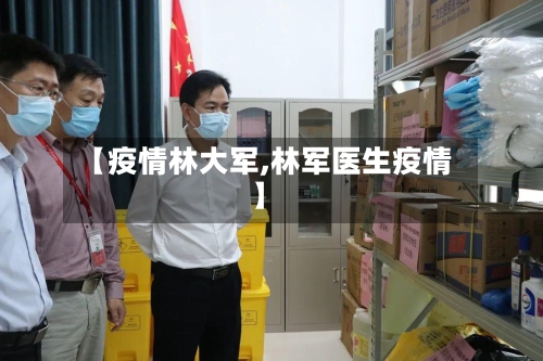 【疫情林大军,林军医生疫情】
