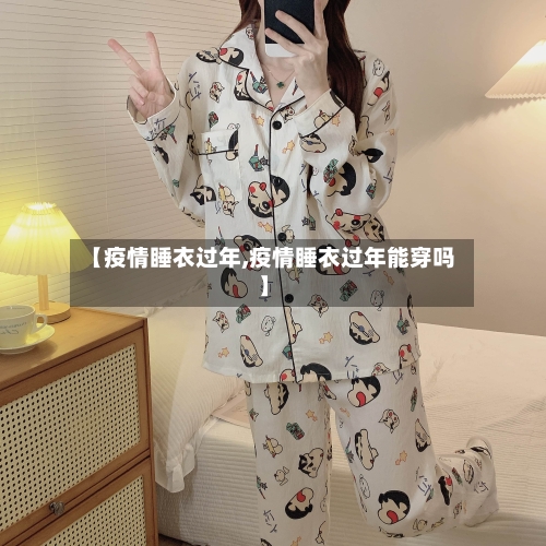 【疫情睡衣过年,疫情睡衣过年能穿吗】-第2张图片