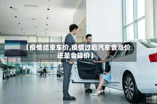 【疫情结束车价,疫情过后汽车会涨价还是会降价】