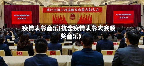 疫情表彰音乐(抗击疫情表彰大会颁奖音乐)