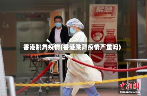 香港跳舞疫情(香港跳舞疫情严重吗)