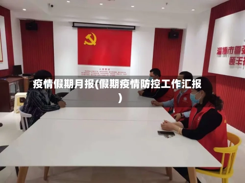 疫情假期月报(假期疫情防控工作汇报)
